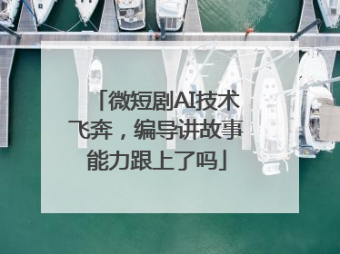 微短剧AI技术飞奔，编导讲故事能力跟上了吗