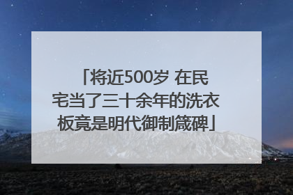 将近500岁 在民宅当了三十余年的洗衣板竟是明代御制箴碑