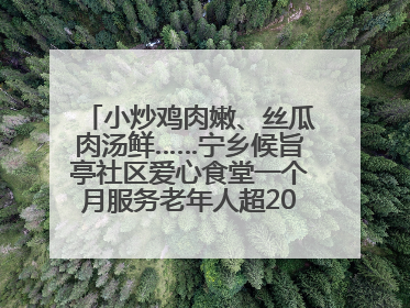 小炒鸡肉嫩、丝瓜肉汤鲜……宁乡候旨亭社区爱心食堂一个月服务老年人超2000人次