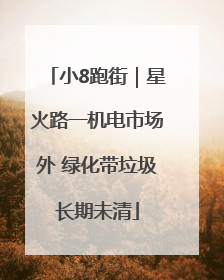 小8跑街｜星火路一机电市场外 绿化带垃圾长期未清