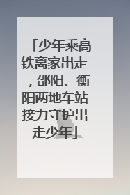 少年乘高铁离家出走，邵阳、衡阳两地车站接力守护出走少年