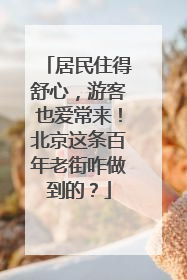 居民住得舒心，游客也爱常来！北京这条百年老街咋做到的？