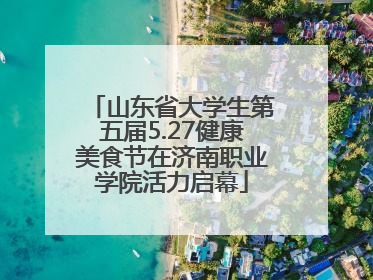 山东省大学生第五届5.27健康美食节在济南职业学院活力启幕