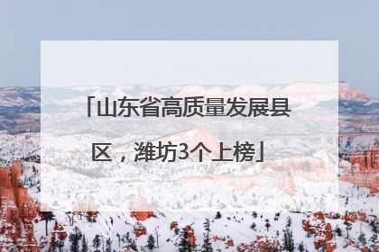 山东省高质量发展县区，潍坊3个上榜