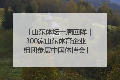 山东体坛一周回眸｜300家山东体育企业组团参展中国体博会