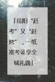 岳阳“赶考”又“赶烤”，一纸准考证享全城礼遇