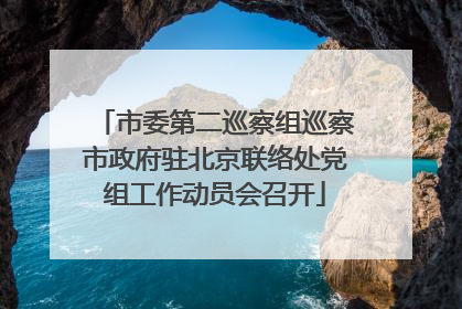 市委第二巡察组巡察市政府驻北京联络处党组工作动员会召开