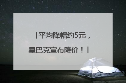 平均降幅约5元，星巴克宣布降价！