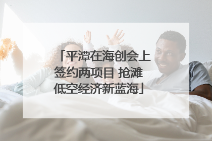 平潭在海创会上签约两项目 抢滩低空经济新蓝海