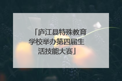 庐江县特殊教育学校举办第四届生活技能大赛