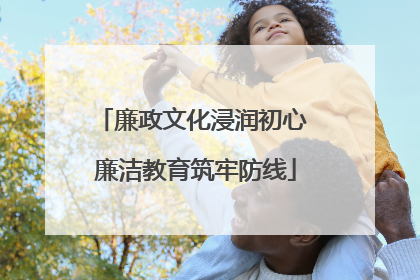 廉政文化浸润初心 廉洁教育筑牢防线