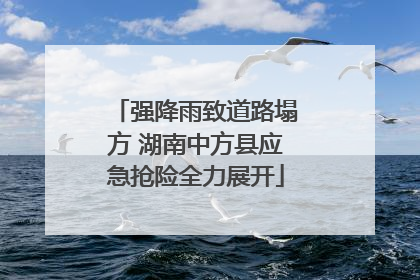 强降雨致道路塌方 湖南中方县应急抢险全力展开