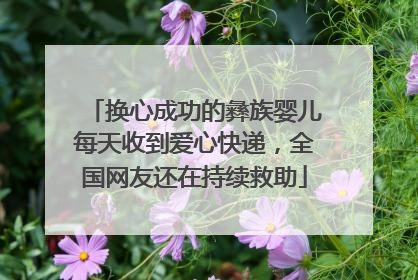 换心成功的彝族婴儿每天收到爱心快递，全国网友还在持续救助