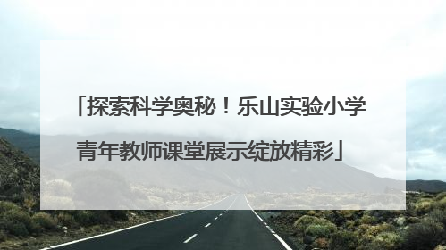 探索科学奥秘！乐山实验小学青年教师课堂展示绽放精彩