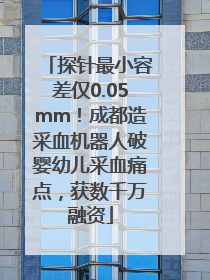 探针最小容差仅0.05mm！成都造采血机器人破婴幼儿采血痛点，获数千万融资