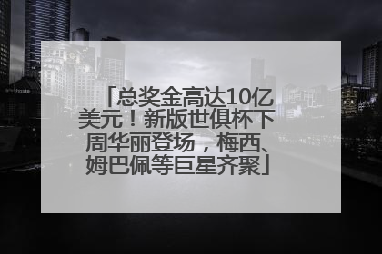 总奖金高达10亿美元！新版世俱杯下周华丽登场，梅西、姆巴佩等巨星齐聚