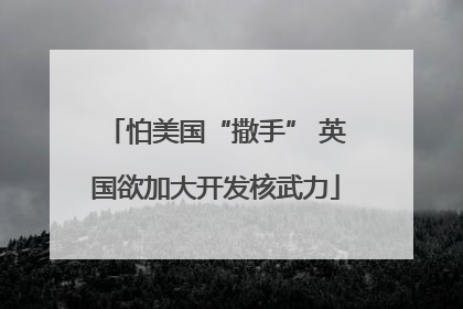 怕美国“撒手” 英国欲加大开发核武力