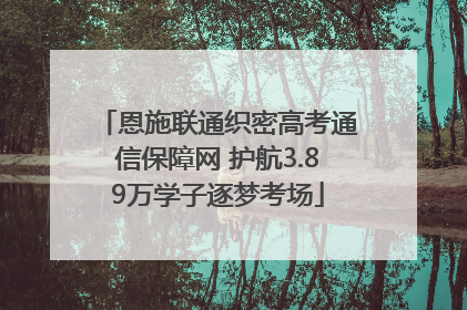 恩施联通织密高考通信保障网 护航3.89万学子逐梦考场
