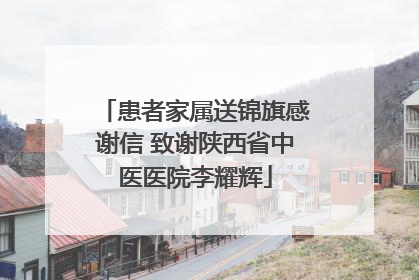 患者家属送锦旗感谢信 致谢陕西省中医医院李耀辉