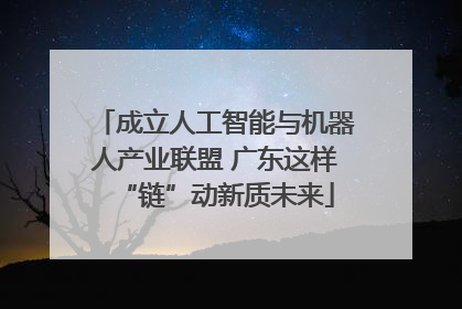 成立人工智能与机器人产业联盟 广东这样“链”动新质未来