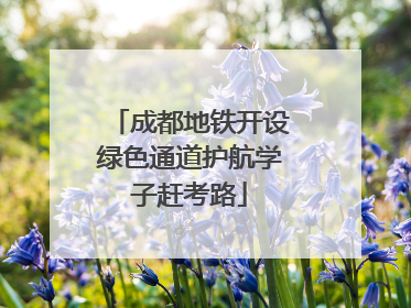 成都地铁开设绿色通道护航学子赶考路