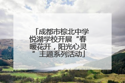 成都市棕北中学悦湖学校开展“春暖花开，阳光心灵”主题系列活动