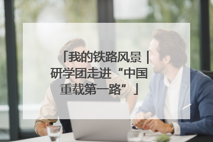 我的铁路风景｜研学团走进“中国重载第一路”