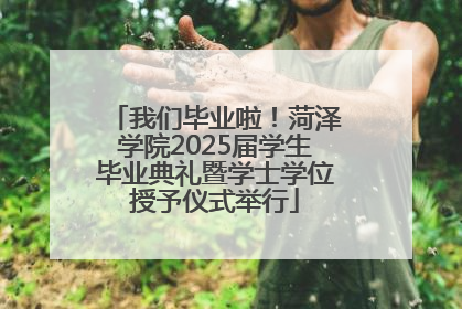 我们毕业啦！菏泽学院2025届学生毕业典礼暨学士学位授予仪式举行