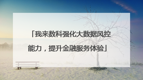 我来数科强化大数据风控能力，提升金融服务体验