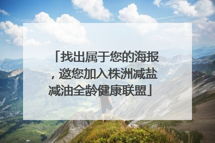 找出属于您的海报，邀您加入株洲减盐减油全龄健康联盟