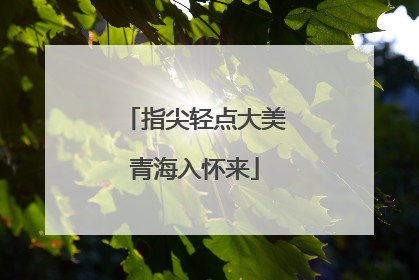 指尖轻点大美青海入怀来