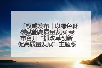 权威发布丨以绿色低碳赋能高质量发展 我市召开“抓改革创新 促高质量发展”主题系列新闻发布会第七场
