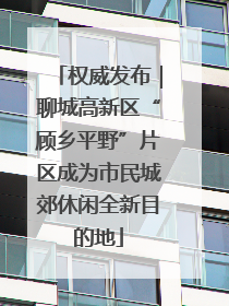 权威发布｜聊城高新区“顾乡平野”片区成为市民城郊休闲全新目的地