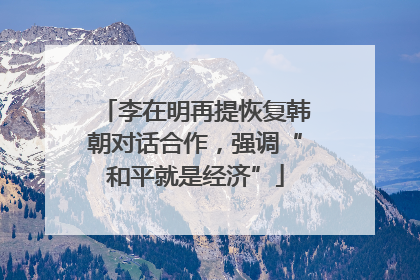 李在明再提恢复韩朝对话合作，强调“和平就是经济”