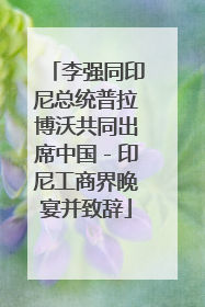 李强同印尼总统普拉博沃共同出席中国－印尼工商界晚宴并致辞