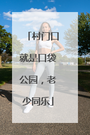 村门口就是口袋公园，老少同乐