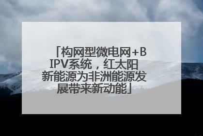 构网型微电网+BIPV系统，红太阳新能源为非洲能源发展带来新动能