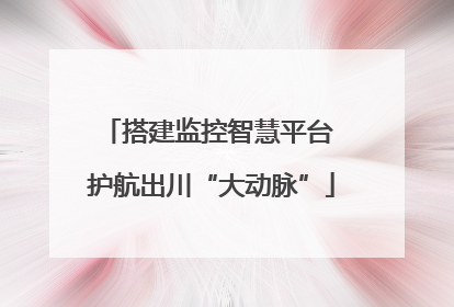 搭建监控智慧平台 护航出川“大动脉”