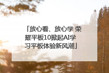 放心看、放心学 荣耀平板10掀起AI学习平板体验新风潮