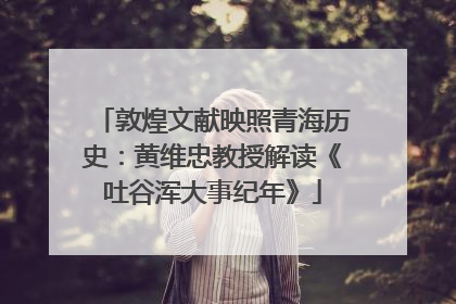 敦煌文献映照青海历史：黄维忠教授解读《吐谷浑大事纪年》