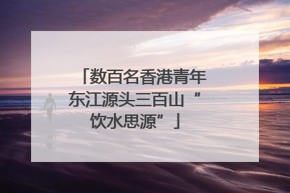 数百名香港青年东江源头三百山“饮水思源”