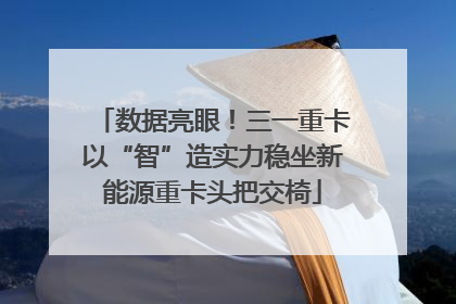 数据亮眼！三一重卡以“智”造实力稳坐新能源重卡头把交椅