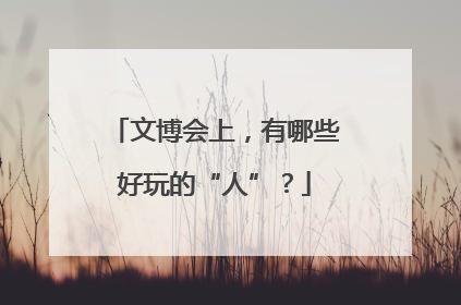 文博会上，有哪些好玩的“人”？