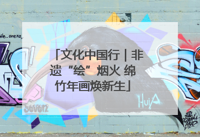 文化中国行｜非遗“绘”烟火 绵竹年画焕新生