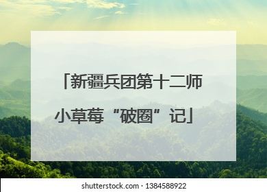新疆兵团第十二师小草莓“破圈”记