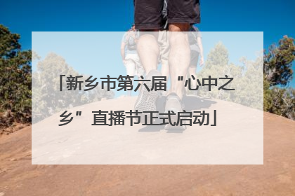 新乡市第六届“心中之乡”直播节正式启动