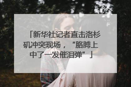 新华社记者直击洛杉矶冲突现场，“胳膊上中了一发催泪弹”