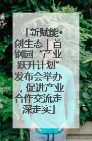 新赋能•创生态｜首钢园“产业跃升计划”发布会举办，促进产业合作交流走深走实