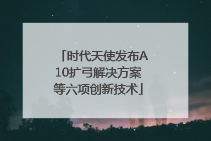 时代天使发布A10扩弓解决方案等六项创新技术