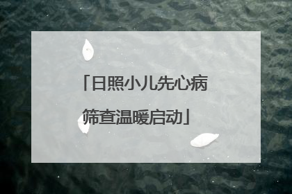 日照小儿先心病筛查温暖启动